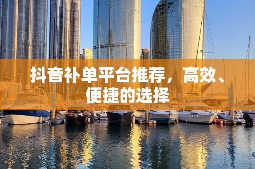 抖音补单平台推荐，高效、便捷的选择