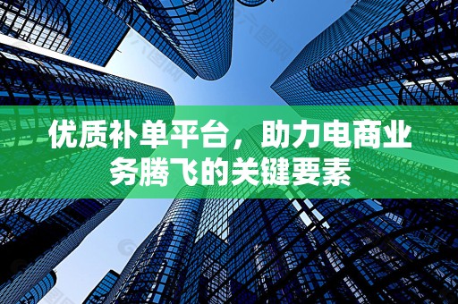 优质补单平台，助力电商业务腾飞的关键要素