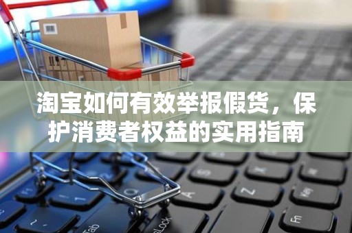 淘宝如何有效举报假货，保护消费者权益的实用指南