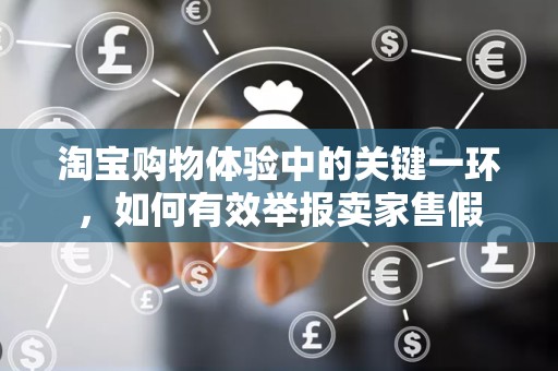 淘宝购物体验中的关键一环，如何有效举报卖家售假