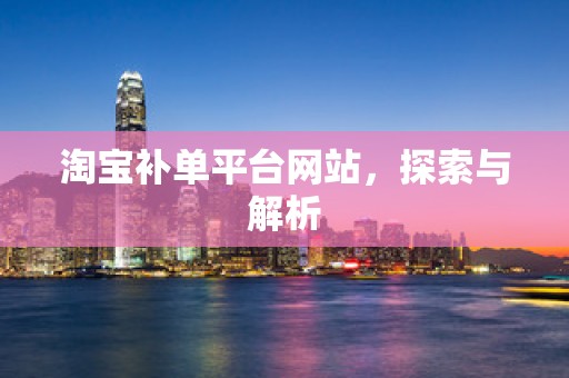 淘宝补单平台网站，探索与解析