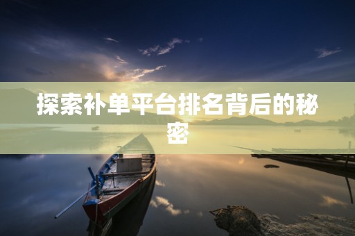 探索补单平台排名背后的秘密