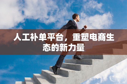 人工补单平台，重塑电商生态的新力量