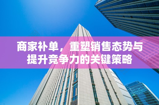 商家补单，重塑销售态势与提升竞争力的关键策略