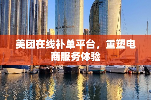 美团在线补单平台，重塑电商服务体验