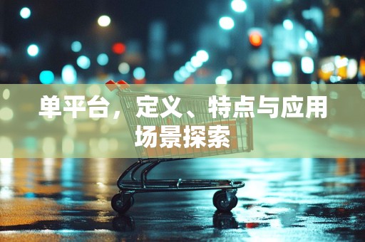 单平台，定义、特点与应用场景探索