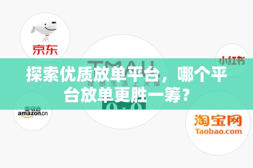 探索优质放单平台，哪个平台放单更胜一筹？