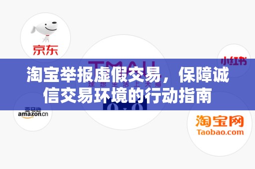 淘宝举报虚假交易，保障诚信交易环境的行动指南