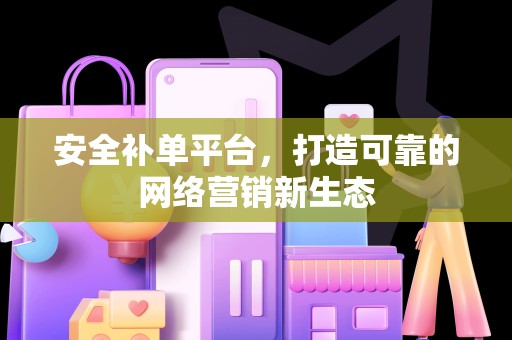 安全补单平台，打造可靠的网络营销新生态