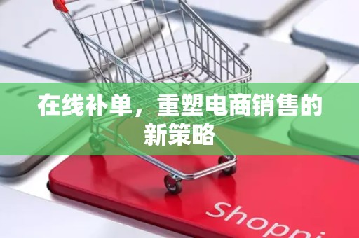 在线补单，重塑电商销售的新策略