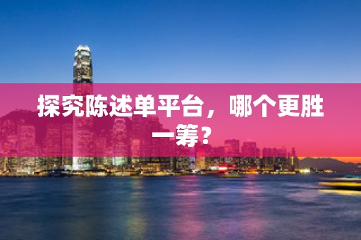 探究陈述单平台，哪个更胜一筹？