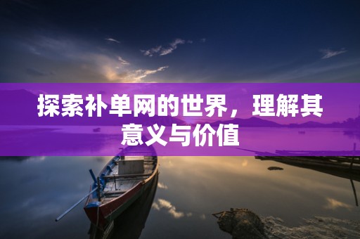探索补单网的世界，理解其意义与价值