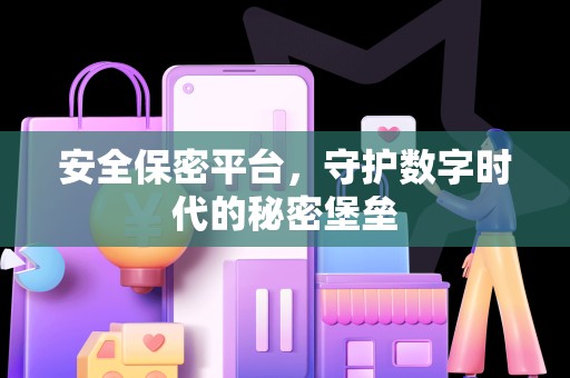 安全保密平台，守护数字时代的秘密堡垒
