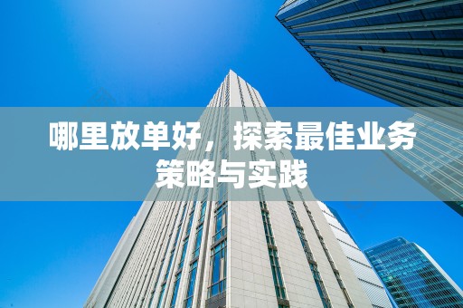 哪里放单好，探索最佳业务策略与实践