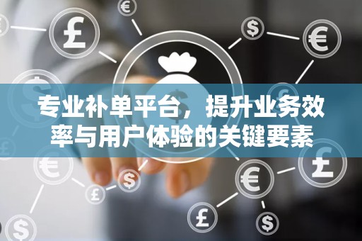 专业补单平台，提升业务效率与用户体验的关键要素