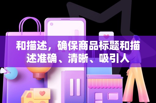 和描述，确保商品标题和描述准确、清晰、吸引人