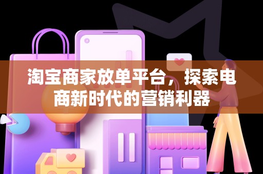 淘宝商家放单平台，探索电商新时代的营销利器