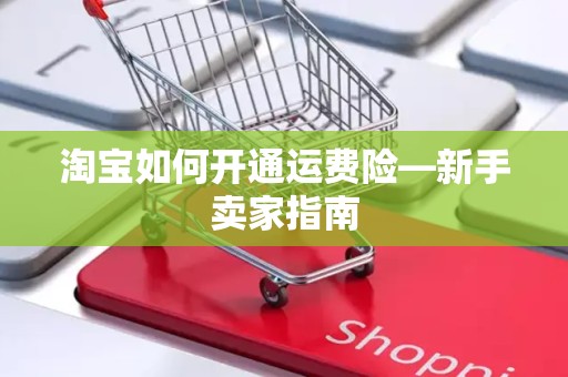 淘宝如何开通运费险—新手卖家指南
