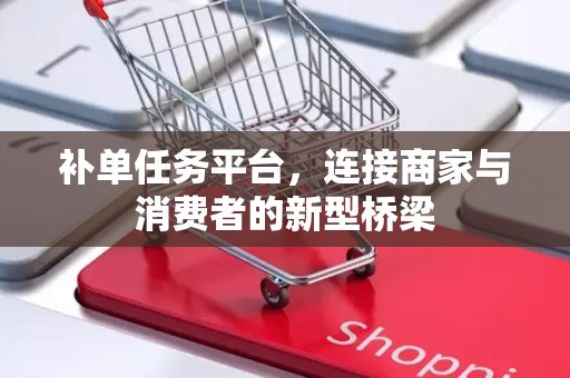 补单任务平台，连接商家与消费者的新型桥梁