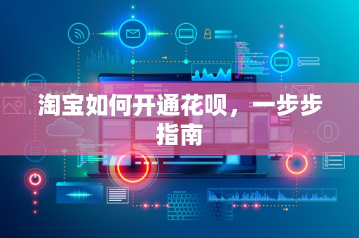 淘宝如何开通花呗，一步步指南