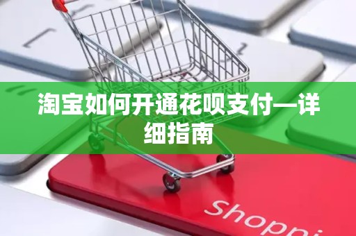 淘宝如何开通花呗支付—详细指南