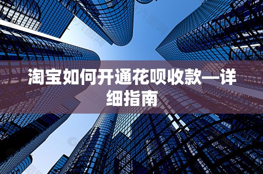 淘宝如何开通花呗收款—详细指南