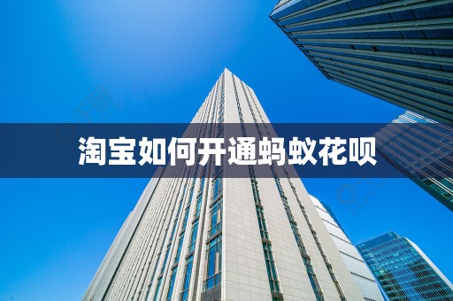 淘宝如何开通蚂蚁花呗