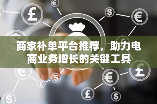 商家补单平台推荐，助力电商业务增长的关键工具