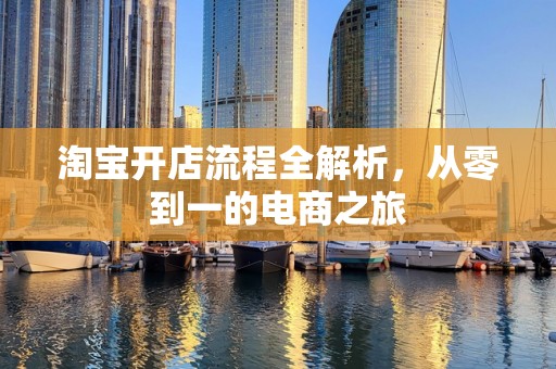 淘宝开店流程全解析，从零到一的电商之旅
