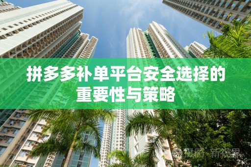 拼多多补单平台安全选择的重要性与策略