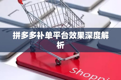 拼多多补单平台效果深度解析