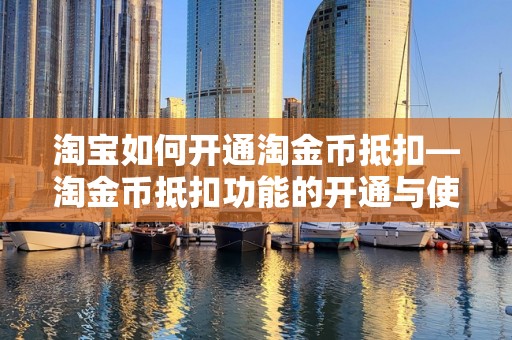 淘宝如何开通淘金币抵扣—淘金币抵扣功能的开通与使用指南