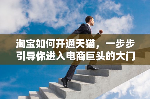 淘宝如何开通天猫，一步步引导你进入电商巨头的大门