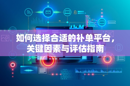 如何选择合适的补单平台，关键因素与评估指南