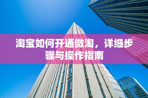 淘宝如何开通微淘，详细步骤与操作指南