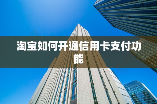 淘宝如何开通信用卡支付功能