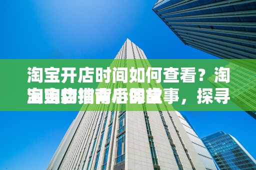 淘宝开店时间如何查看？淘宝购物指南小课堂
淘宝店铺背后的故事，探寻开店时间的秘密