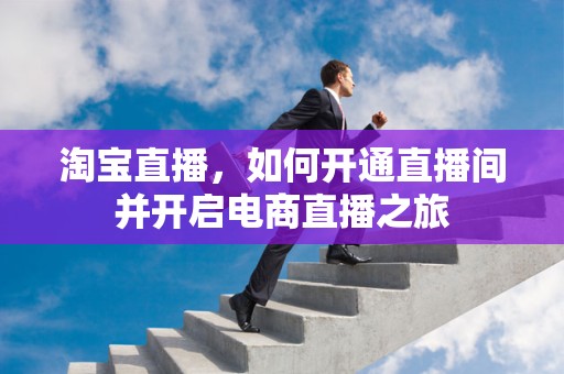 淘宝直播，如何开通直播间并开启电商直播之旅