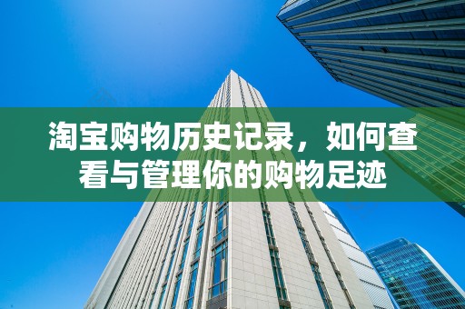淘宝购物历史记录，如何查看与管理你的购物足迹