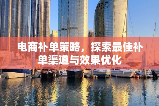 电商补单策略，探索最佳补单渠道与效果优化
