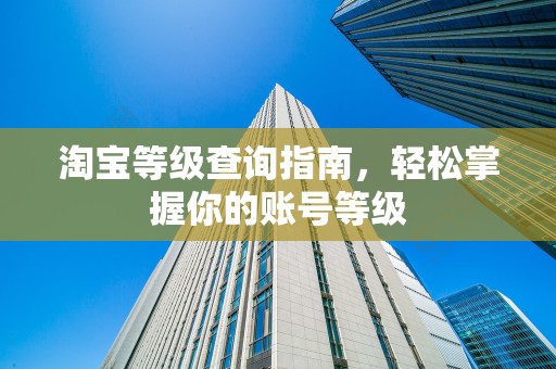 淘宝等级查询指南，轻松掌握你的账号等级