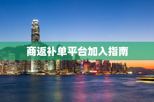 商返补单平台加入指南