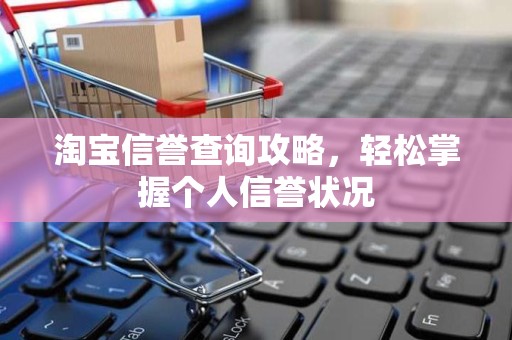 淘宝信誉查询攻略，轻松掌握个人信誉状况