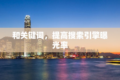 和关键词，提高搜索引擎曝光率