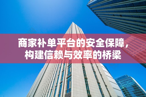 商家补单平台的安全保障，构建信赖与效率的桥梁
