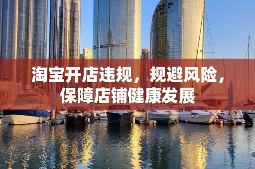 淘宝开店违规，规避风险，保障店铺健康发展