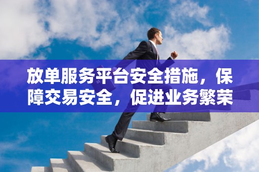 放单服务平台安全措施，保障交易安全，促进业务繁荣