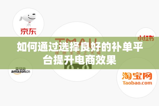 如何通过选择良好的补单平台提升电商效果