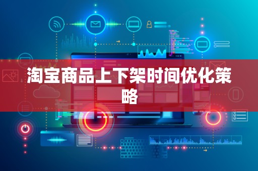 淘宝商品上下架时间优化策略