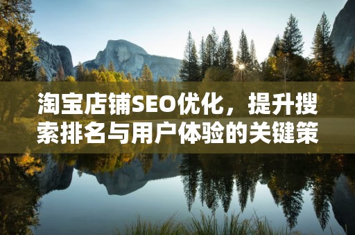 淘宝店铺SEO优化，提升搜索排名与用户体验的关键策略